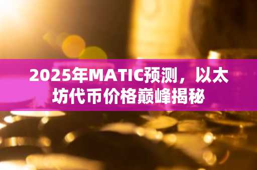 2025年MATIC预测，以太坊代币价格巅峰揭秘