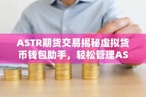 ASTR期货交易揭秘虚拟货币钱包助手，轻松管理ASTR资产
