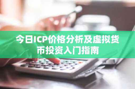 今日ICP价格分析及虚拟货币投资入门指南