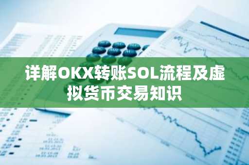 详解OKX转账SOL流程及虚拟货币交易知识