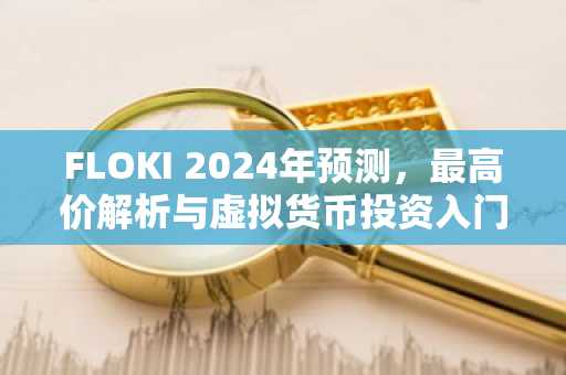 FLOKI 2024年预测，最高价解析与虚拟货币投资入门