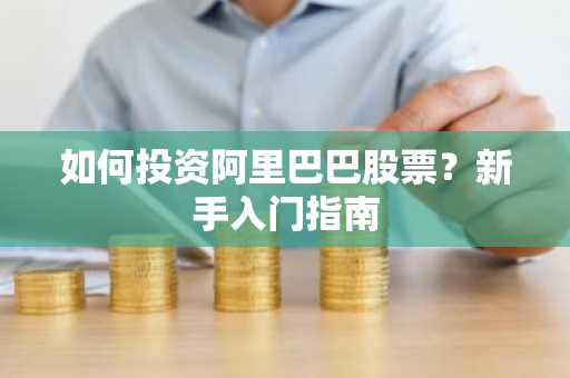如何投资阿里巴巴股票？新手入门指南