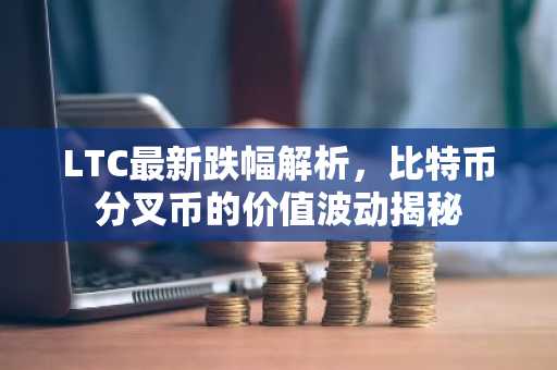 LTC最新跌幅解析，比特币分叉币的价值波动揭秘