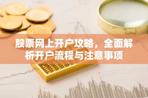 股票网上开户攻略，全面解析开户流程与注意事项