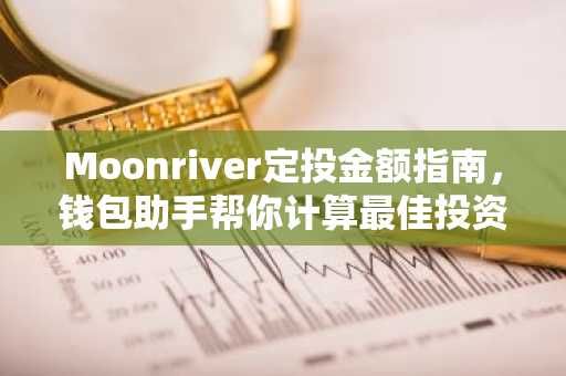 Moonriver定投金额指南，钱包助手帮你计算最佳投资额