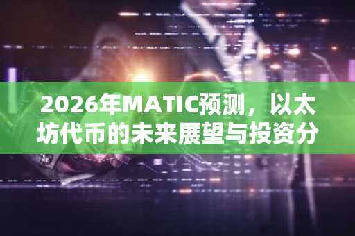 2026年MATIC预测，以太坊代币的未来展望与投资分析