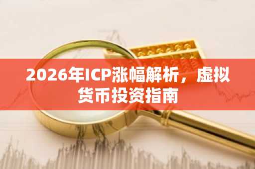 2026年ICP涨幅解析，虚拟货币投资指南