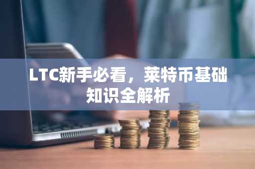 LTC新手必看，莱特币基础知识全解析