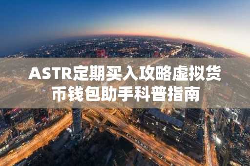ASTR定期买入攻略虚拟货币钱包助手科普指南