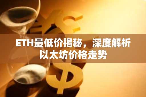 ETH最低价揭秘，深度解析以太坊价格走势