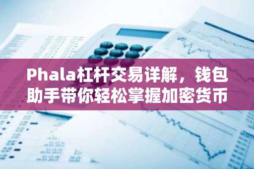 Phala杠杆交易详解，钱包助手带你轻松掌握加密货币交易技巧