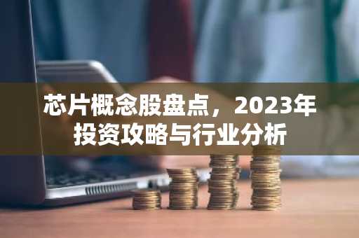 芯片概念股盘点，2023年投资攻略与行业分析