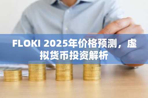 FLOKI 2025年价格预测，虚拟货币投资解析