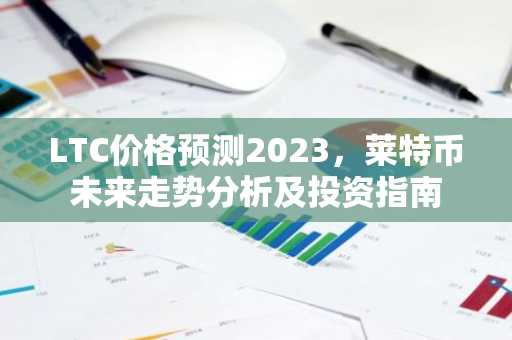 LTC价格预测2023，莱特币未来走势分析及投资指南