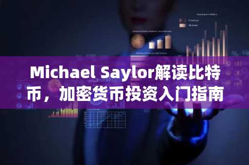 Michael Saylor解读比特币，加密货币投资入门指南