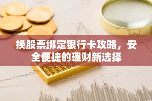 换股票绑定银行卡攻略，安全便捷的理财新选择