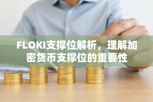 FLOKI支撑位解析，理解加密货币支撑位的重要性