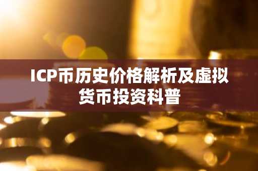 ICP币历史价格解析及虚拟货币投资科普