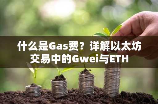 什么是Gas费？详解以太坊交易中的Gwei与ETH