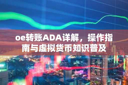 oe转账ADA详解，操作指南与虚拟货币知识普及