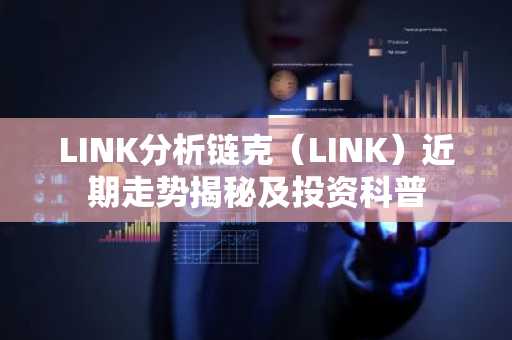 LINK分析链克（LINK）近期走势揭秘及投资科普