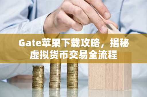 Gate苹果下载攻略，揭秘虚拟货币交易全流程