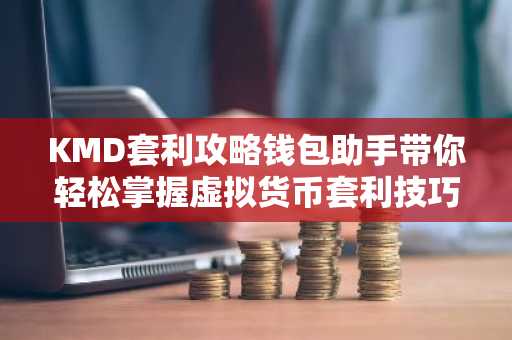 KMD套利攻略钱包助手带你轻松掌握虚拟货币套利技巧
