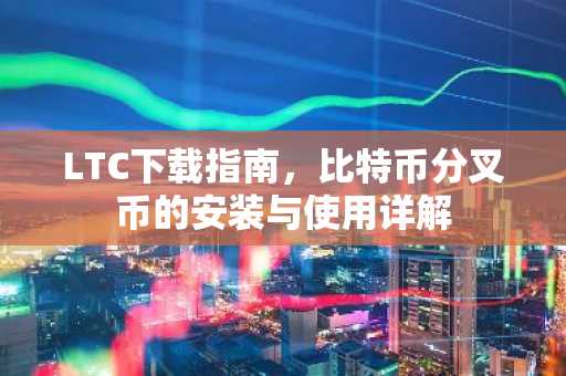 LTC下载指南，比特币分叉币的安装与使用详解