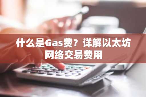 什么是Gas费？详解以太坊网络交易费用