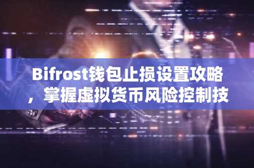 Bifrost钱包止损设置攻略，掌握虚拟货币风险控制技巧