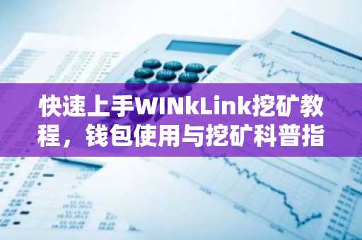 快速上手WINkLink挖矿教程，钱包使用与挖矿科普指南