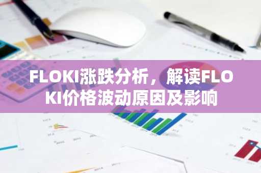 FLOKI涨跌分析，解读FLOKI价格波动原因及影响