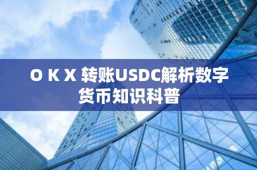 O K X 转账USDC解析数字货币知识科普