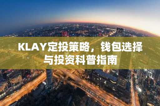KLAY定投策略，钱包选择与投资科普指南
