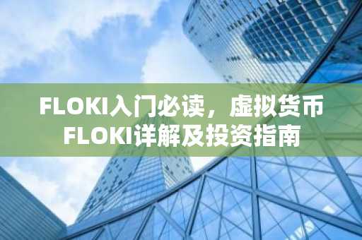 FLOKI入门必读，虚拟货币FLOKI详解及投资指南