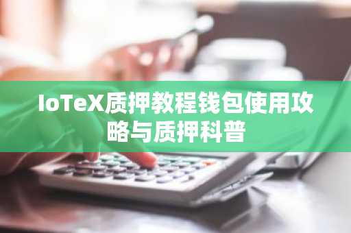 IoTeX质押教程钱包使用攻略与质押科普