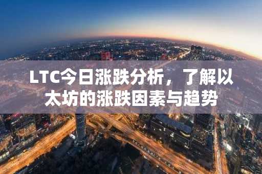 LTC今日涨跌分析，了解以太坊的涨跌因素与趋势