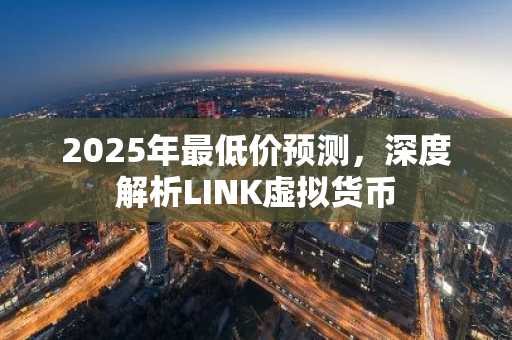 2025年最低价预测，深度解析LINK虚拟货币