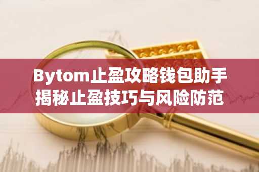 Bytom止盈攻略钱包助手揭秘止盈技巧与风险防范