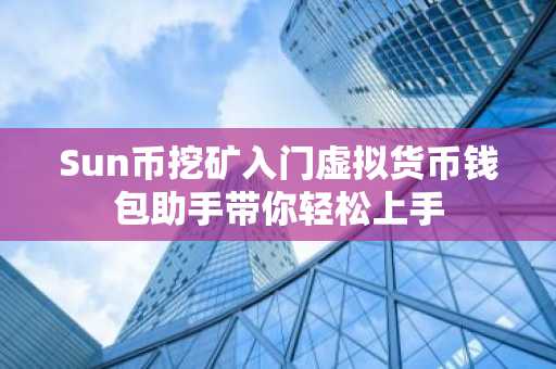Sun币挖矿入门虚拟货币钱包助手带你轻松上手