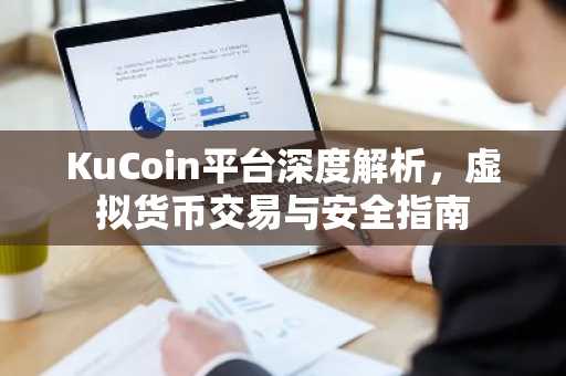 KuCoin平台深度解析，虚拟货币交易与安全指南