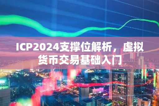 ICP2024支撑位解析，虚拟货币交易基础入门