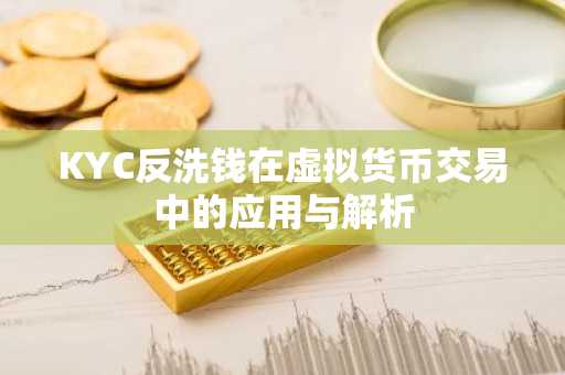 KYC反洗钱在虚拟货币交易中的应用与解析