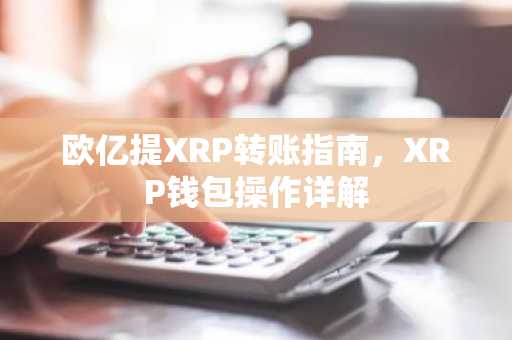 欧亿提XRP转账指南，XRP钱包操作详解