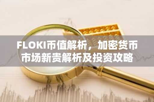 FLOKI币值解析，加密货币市场新贵解析及投资攻略