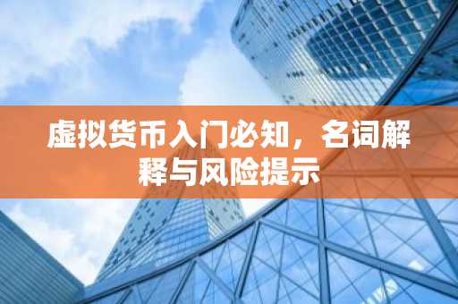 虚拟货币入门必知，名词解释与风险提示