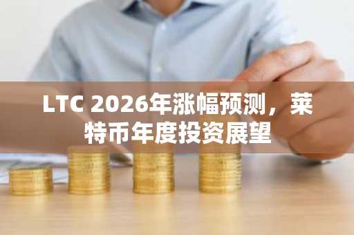 LTC 2026年涨幅预测，莱特币年度投资展望