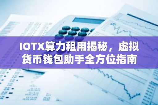 IOTX算力租用揭秘，虚拟货币钱包助手全方位指南