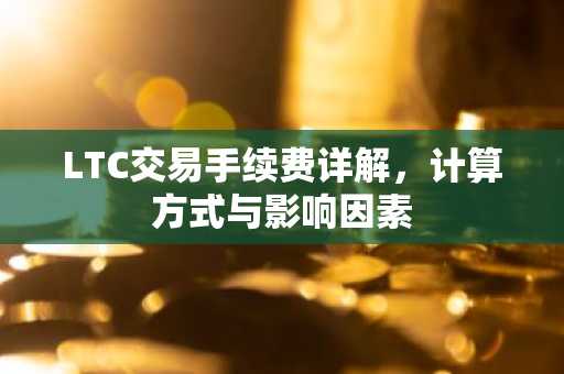 LTC交易手续费详解，计算方式与影响因素
