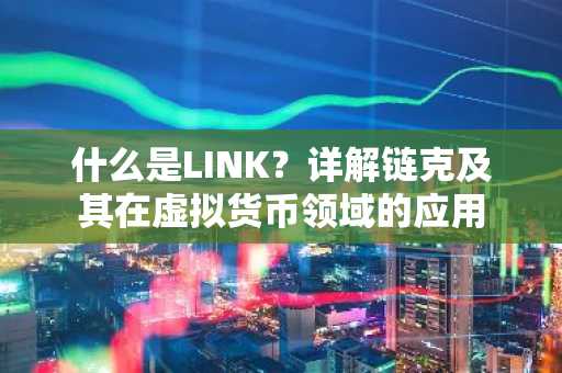什么是LINK？详解链克及其在虚拟货币领域的应用